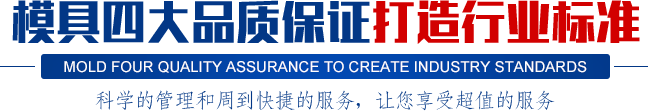 模具四大品質(zhì)保證打造行業(yè)標(biāo)準(zhǔn),科學(xué)的管理和周到快捷的服務(wù)，讓您享受超值的服務(wù)